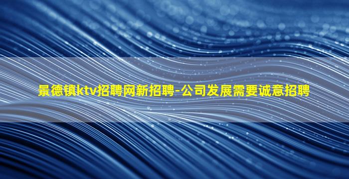景德镇ktv招聘网新招聘-公司发展需要诚意招聘